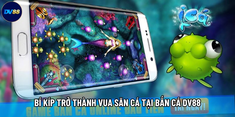 Bí kíp trở thành vua săn cá tại Bắn cá DV88