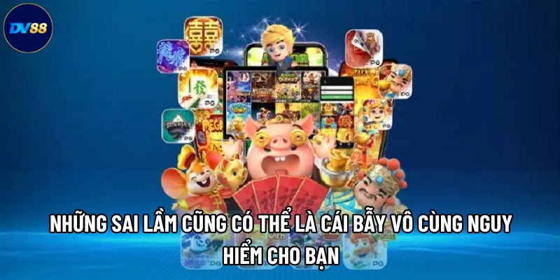 Những sai lầm cũng có thể là cái bẫy vô cùng nguy hiểm cho bạn